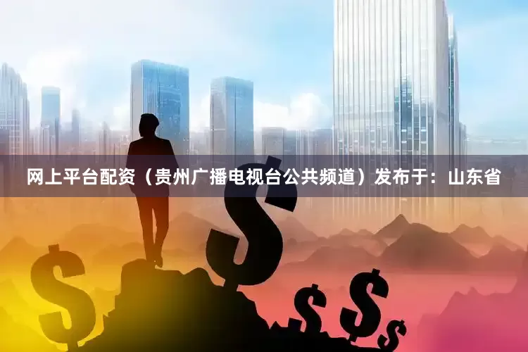 网上平台配资（贵州广播电视台公共频道）发布于：山东省