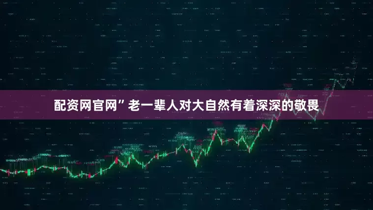 配资网官网”老一辈人对大自然有着深深的敬畏