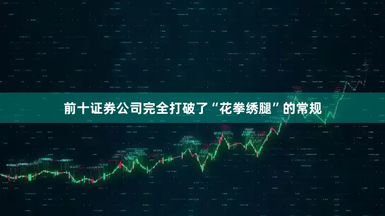 前十证券公司完全打破了“花拳绣腿”的常规