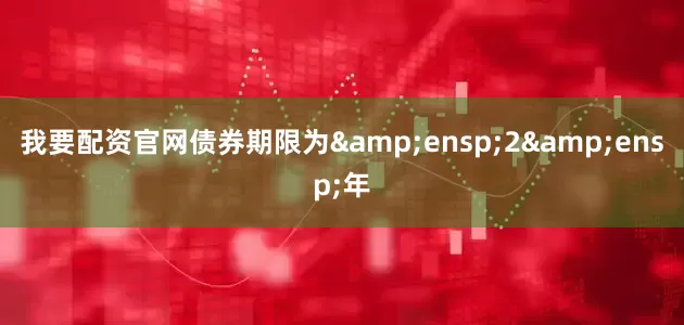 我要配资官网债券期限为 2 年