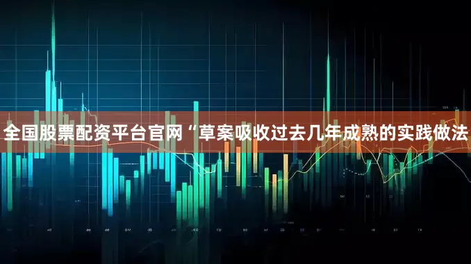 全国股票配资平台官网“草案吸收过去几年成熟的实践做法
