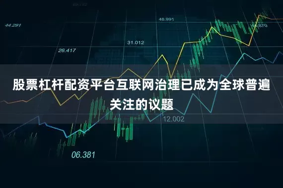 股票杠杆配资平台互联网治理已成为全球普遍关注的议题