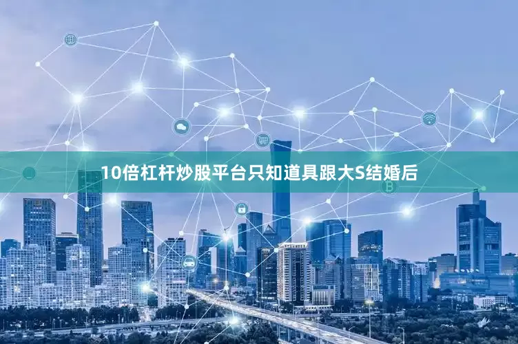 10倍杠杆炒股平台只知道具跟大S结婚后