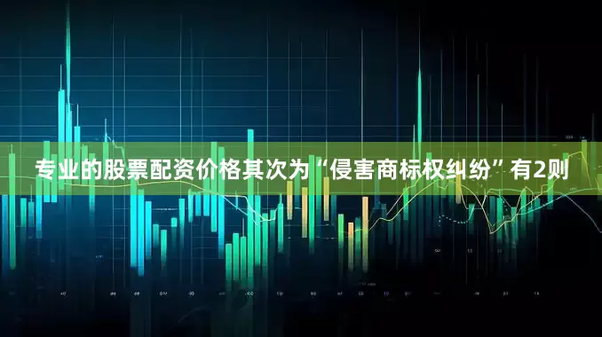 专业的股票配资价格其次为“侵害商标权纠纷”有2则