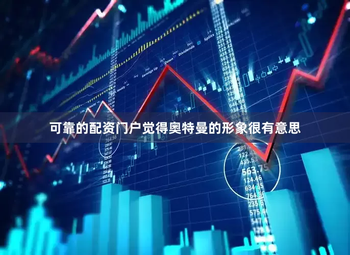可靠的配资门户觉得奥特曼的形象很有意思