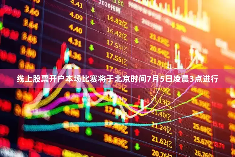 线上股票开户本场比赛将于北京时间7月5日凌晨3点进行