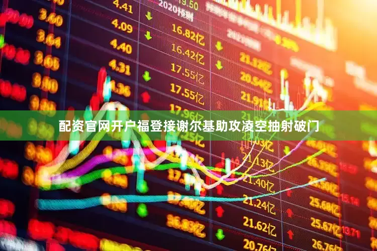 配资官网开户福登接谢尔基助攻凌空抽射破门