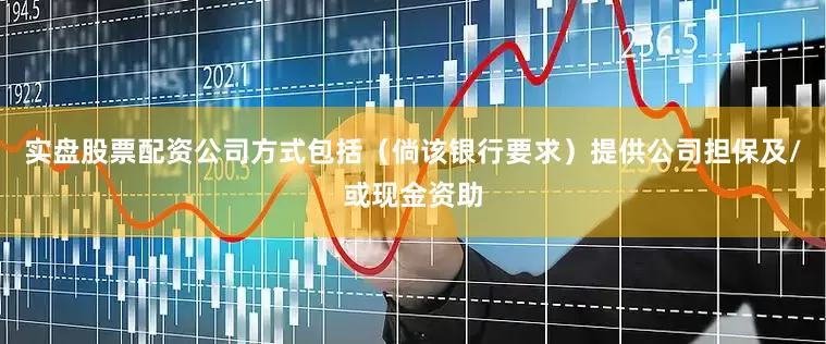 实盘股票配资公司方式包括（倘该银行要求）提供公司担保及/或现金资助