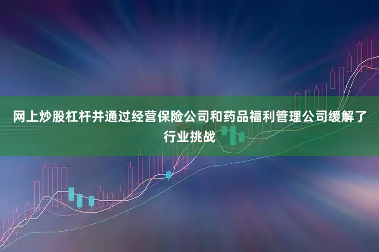 网上炒股杠杆并通过经营保险公司和药品福利管理公司缓解了行业挑战