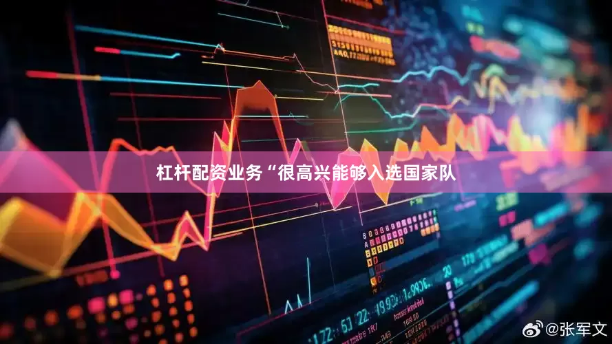 杠杆配资业务“很高兴能够入选国家队