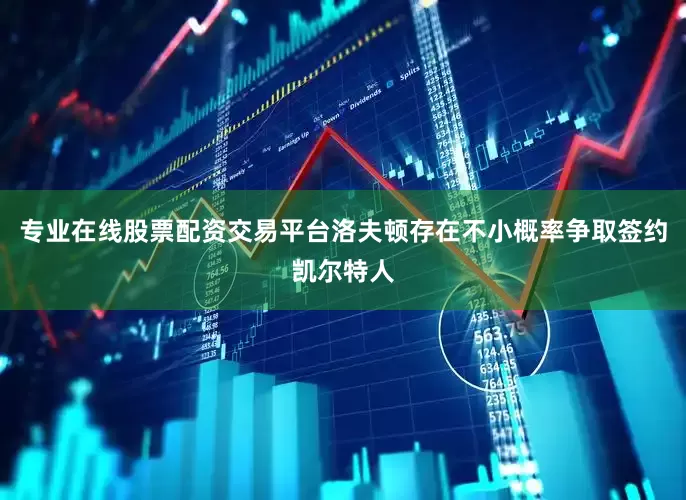 专业在线股票配资交易平台洛夫顿存在不小概率争取签约凯尔特人
