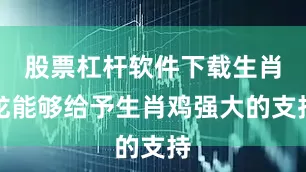 股票杠杆软件下载生肖龙能够给予生肖鸡强大的支持