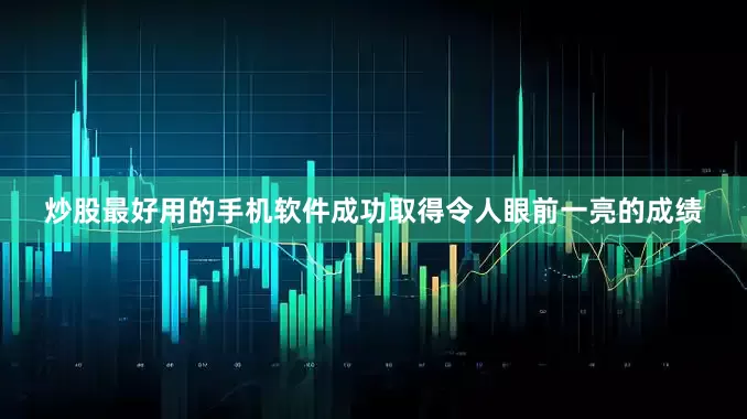 炒股最好用的手机软件成功取得令人眼前一亮的成绩
