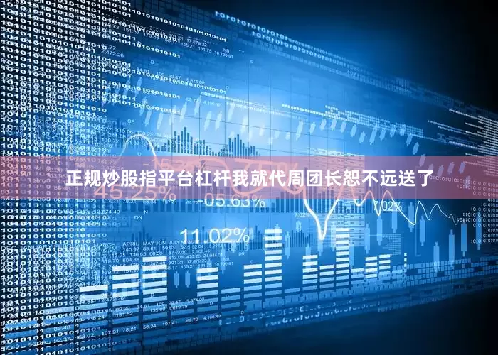 正规炒股指平台杠杆我就代周团长恕不远送了
