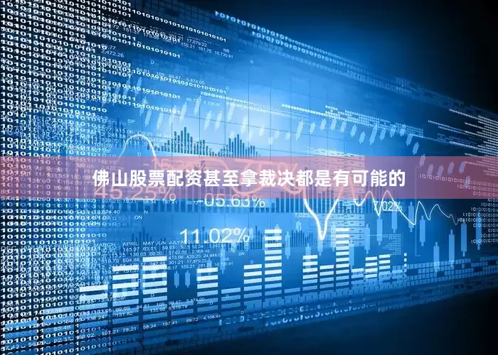 佛山股票配资甚至拿裁决都是有可能的