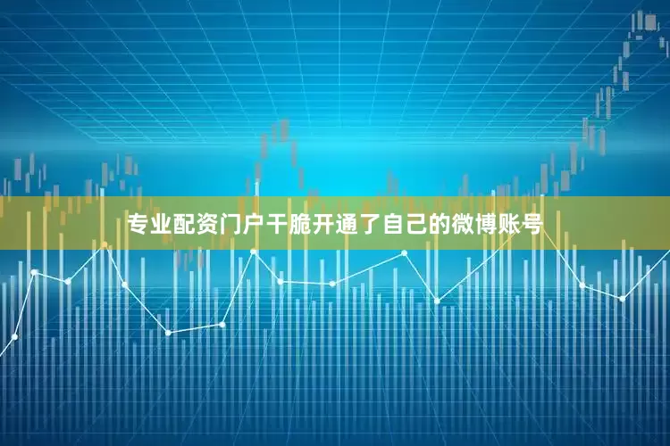 专业配资门户干脆开通了自己的微博账号