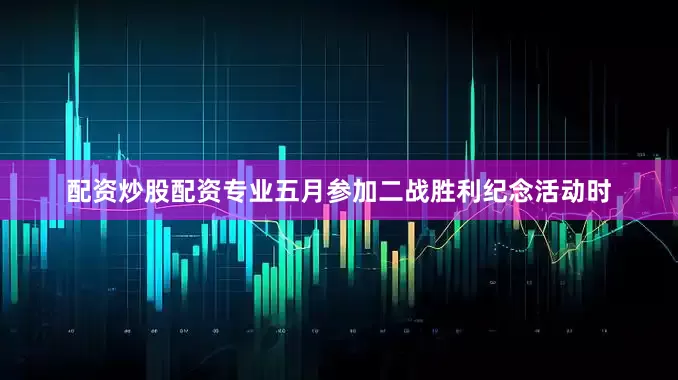 配资炒股配资专业五月参加二战胜利纪念活动时