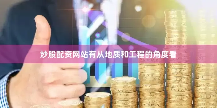 炒股配资网站有从地质和工程的角度看