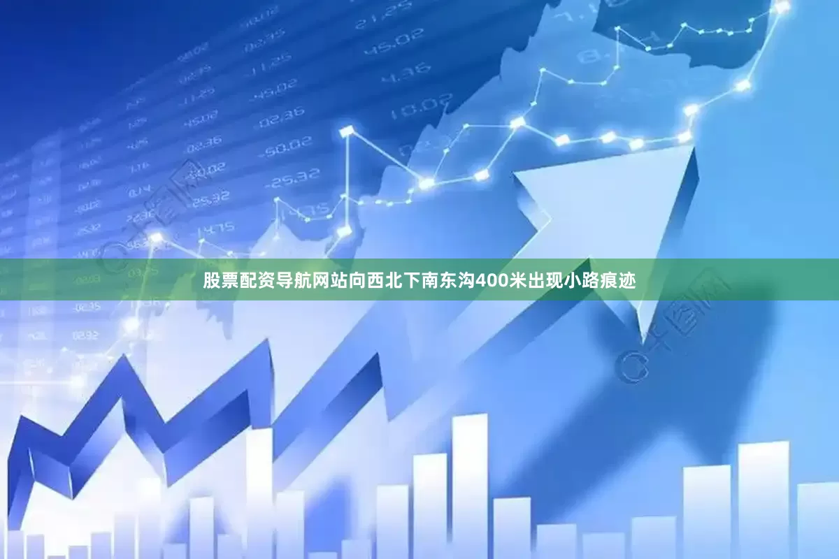 股票配资导航网站向西北下南东沟400米出现小路痕迹