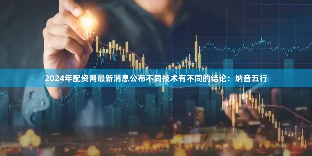 2024年配资网最新消息公布不同技术有不同的结论：纳音五行