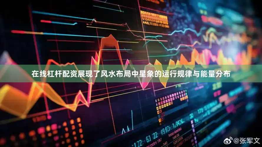 在线杠杆配资展现了风水布局中星象的运行规律与能量分布