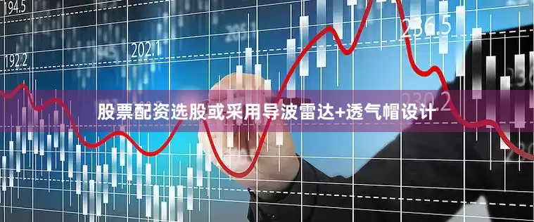 股票配资选股或采用导波雷达+透气帽设计