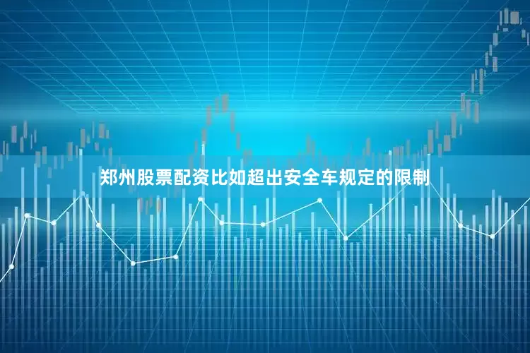 郑州股票配资比如超出安全车规定的限制