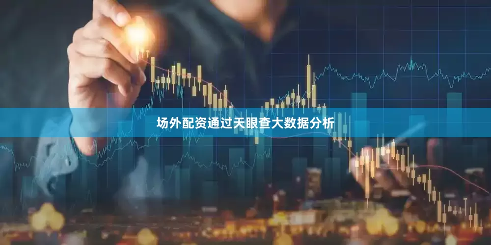 场外配资通过天眼查大数据分析