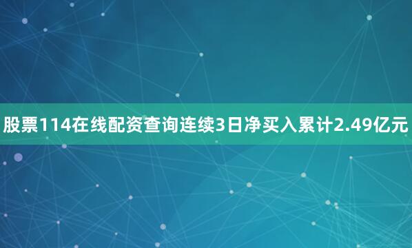 股票114在线配资查询连续3日净买入累计2.49亿元