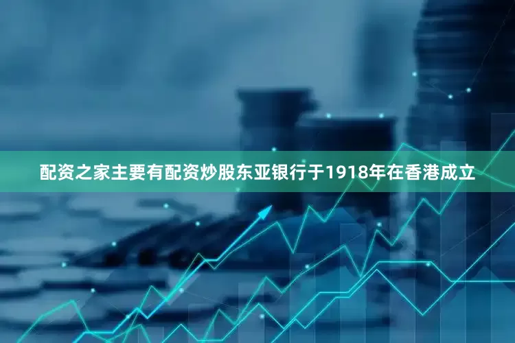 配资之家主要有配资炒股东亚银行于1918年在香港成立