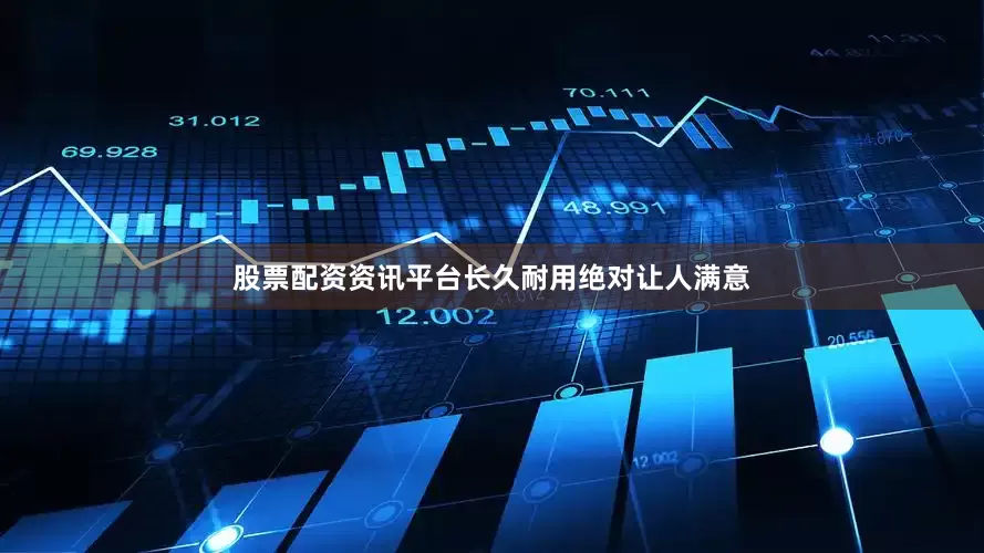 股票配资资讯平台长久耐用绝对让人满意