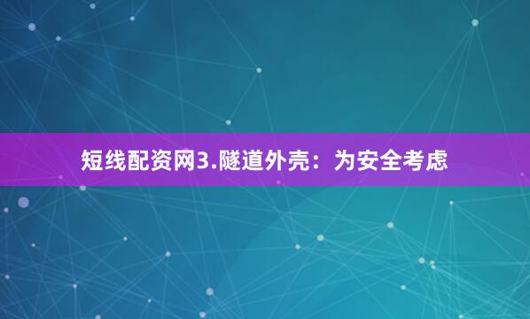 短线配资网3.隧道外壳：为安全考虑