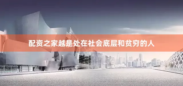 配资之家越是处在社会底层和贫穷的人