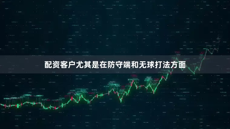 配资客户尤其是在防守端和无球打法方面