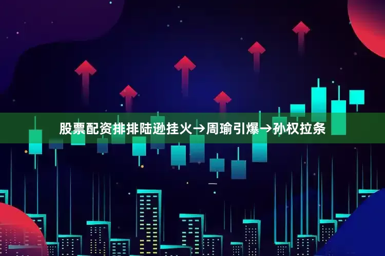 股票配资排排陆逊挂火→周瑜引爆→孙权拉条