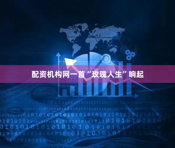 配资机构网一首“玫瑰人生”响起
