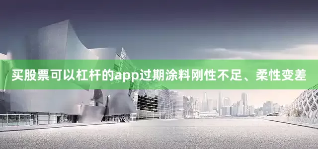 买股票可以杠杆的app过期涂料刚性不足、柔性变差