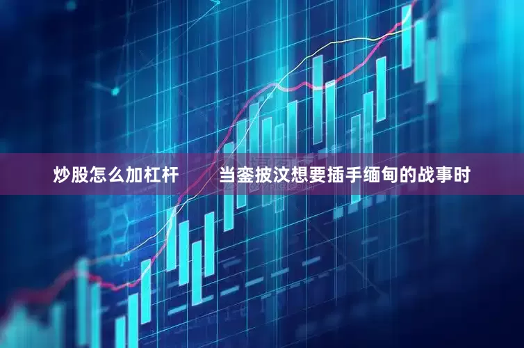 炒股怎么加杠杆        当銮披汶想要插手缅甸的战事时