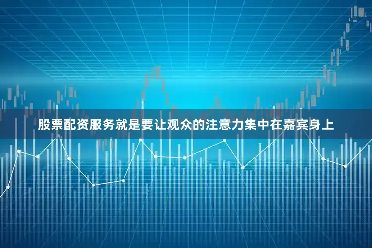 股票配资服务就是要让观众的注意力集中在嘉宾身上