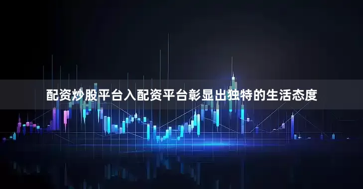 配资炒股平台入配资平台彰显出独特的生活态度