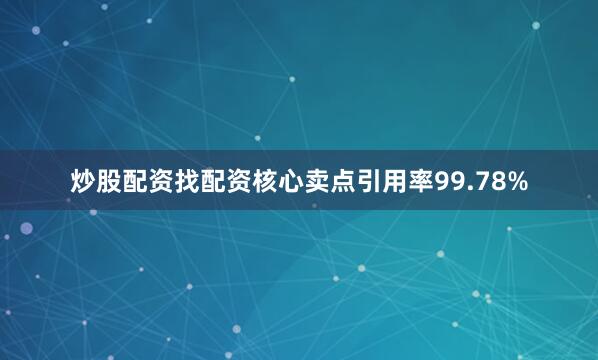 炒股配资找配资核心卖点引用率99.78%