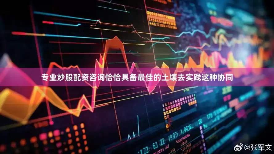 专业炒股配资咨询恰恰具备最佳的土壤去实践这种协同