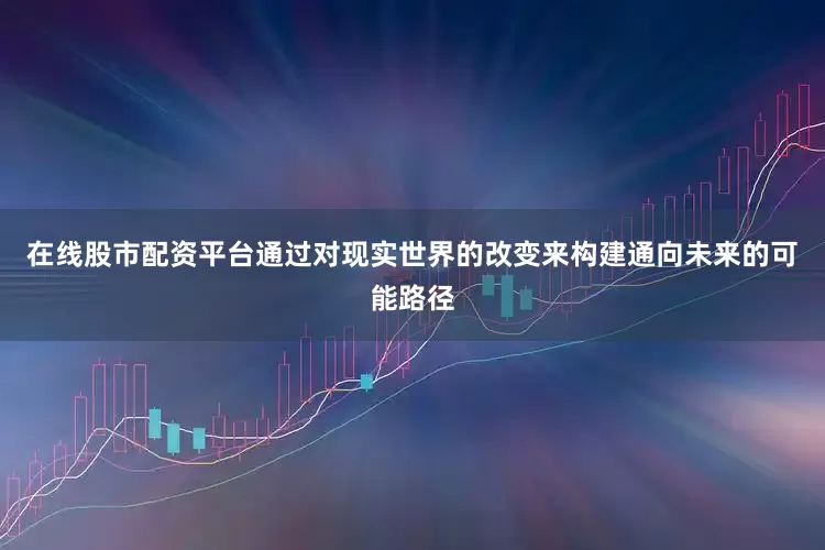 在线股市配资平台通过对现实世界的改变来构建通向未来的可能路径