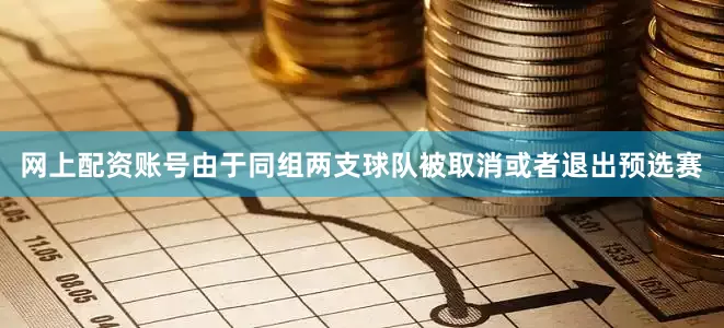网上配资账号由于同组两支球队被取消或者退出预选赛