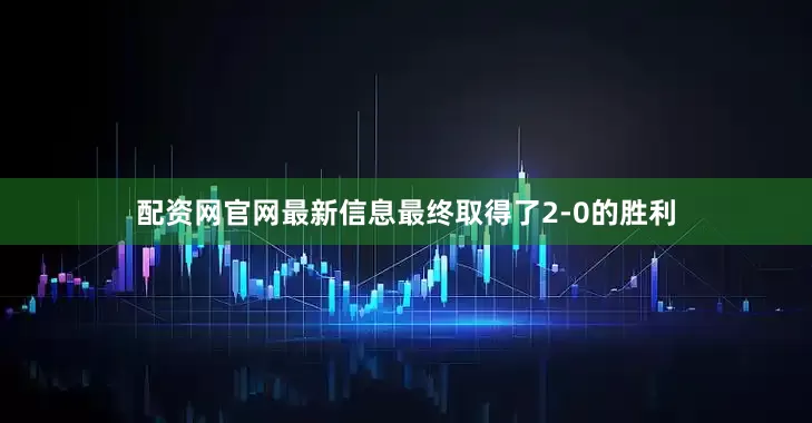 配资网官网最新信息最终取得了2-0的胜利