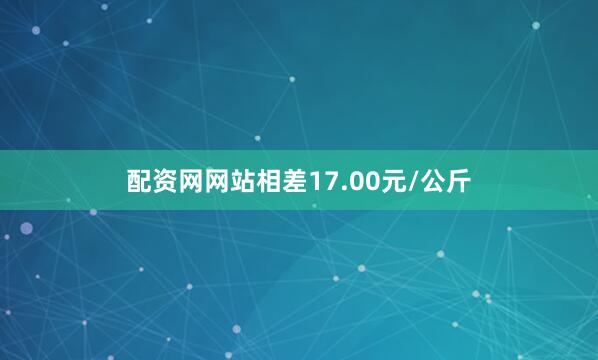 配资网网站相差17.00元/公斤
