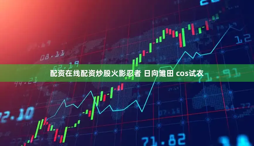 配资在线配资炒股火影忍者 日向雏田 cos试衣