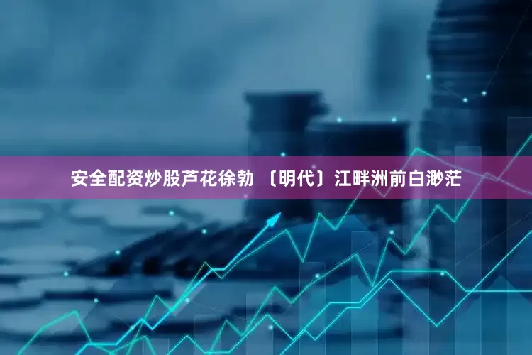 安全配资炒股芦花　徐勃 〔明代〕江畔洲前白渺茫
