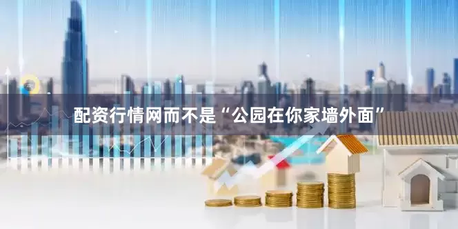 配资行情网而不是“公园在你家墙外面”