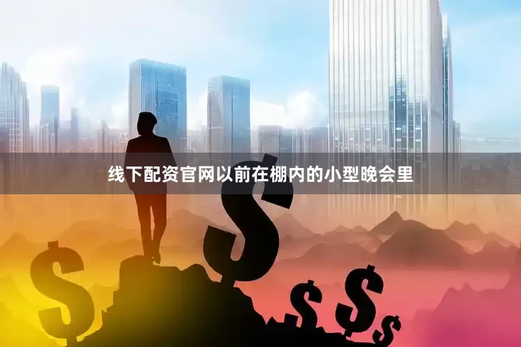 线下配资官网以前在棚内的小型晚会里